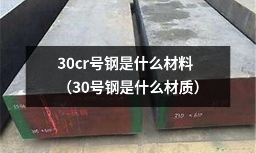 30cr號(hào)鋼是什么材料（30號(hào)鋼是什么材質(zhì)）
