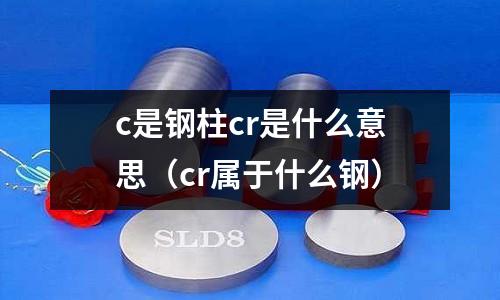 c是鋼柱cr是什么意思（cr屬于什么鋼）