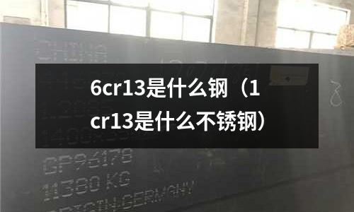 6cr13是什么鋼（1cr13是什么不銹鋼）