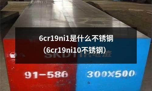 6cr19ni1是什么不銹鋼（6cr19ni10不銹鋼）