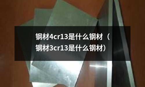 鋼材4cr13是什么鋼材（鋼材3cr13是什么鋼材）