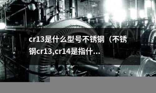 cr13是什么型號不銹鋼（不銹鋼cr13,cr14是指什么）