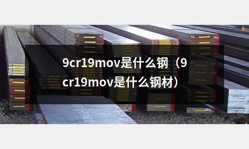 9cr19mov是什么鋼（9cr19mov是什么鋼材）