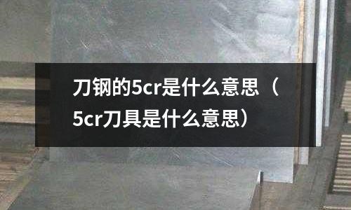 刀鋼的5cr是什么意思（5cr刀具是什么意思）