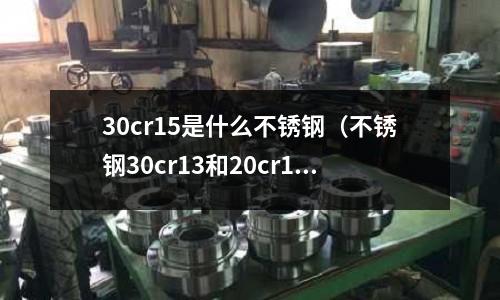 30cr15是什么不銹鋼（不銹鋼30cr13和20cr13）