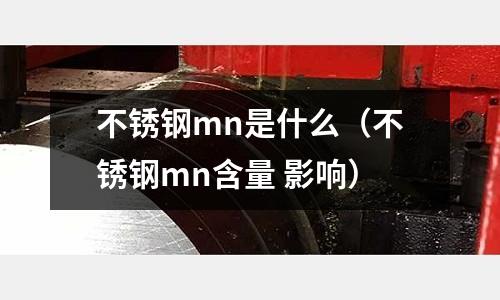不銹鋼mn是什么(不銹鋼mn含量 影響)