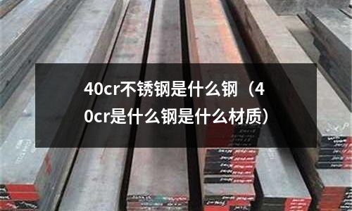 40cr不銹鋼是什么鋼（40cr是什么鋼是什么材質）