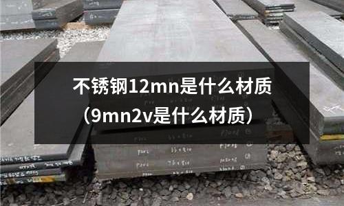 不銹鋼12mn是什么材質（9mn2v是什么材質）