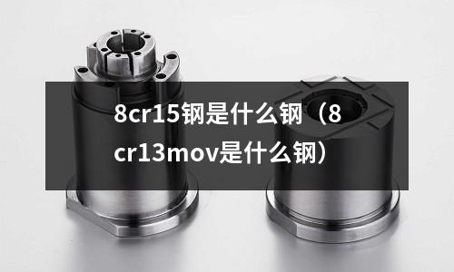 8cr15鋼是什么鋼（8cr13mov是什么鋼）