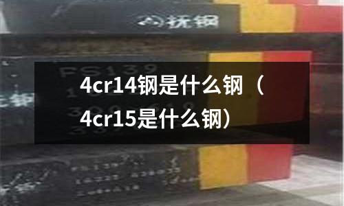 4cr14鋼是什么鋼(4cr15是什么鋼)