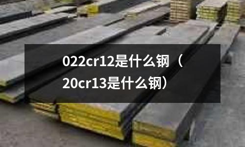 022cr12是什么鋼(20cr13是什么鋼)