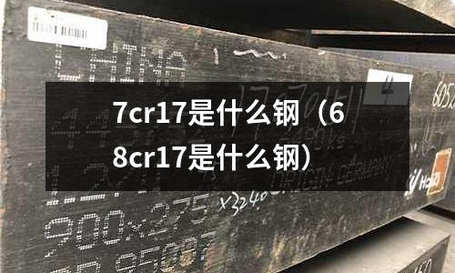 7cr17是什么鋼（68cr17是什么鋼）