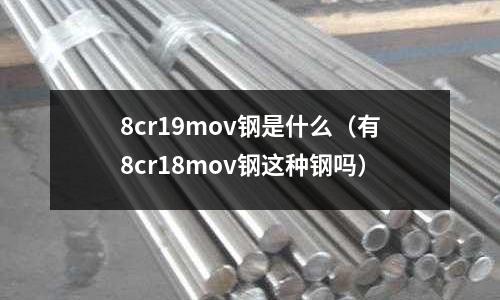 8cr19mov鋼是什么(有8cr18mov鋼這種鋼嗎)