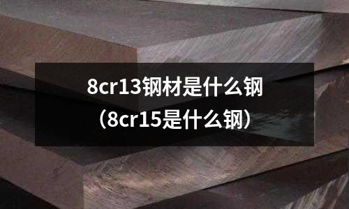 8cr13鋼材是什么鋼（8cr15是什么鋼）