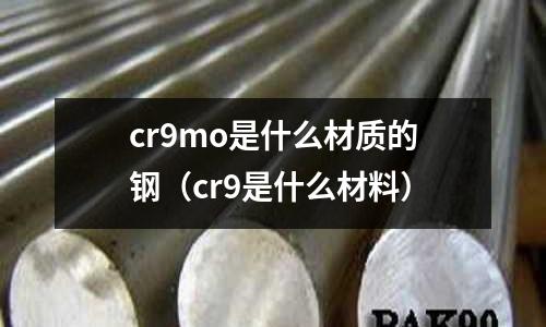 cr9mo是什么材質(zhì)的鋼（cr9是什么材料）