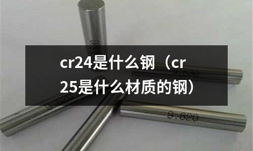 cr24是什么鋼(cr25是什么材質(zhì)的鋼)