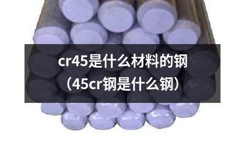 cr45是什么材料的鋼（45cr鋼是什么鋼）
