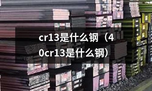 cr13是什么鋼（40cr13是什么鋼）
