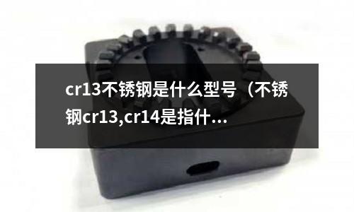 cr13不銹鋼是什么型號(hào)（不銹鋼cr13,cr14是指什么）