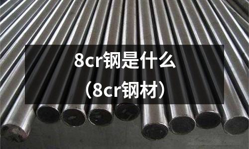 8cr鋼是什么（8cr鋼材）