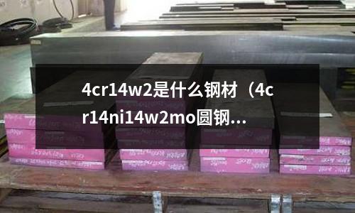 4cr14w2是什么鋼材（4cr14ni14w2mo圓鋼）