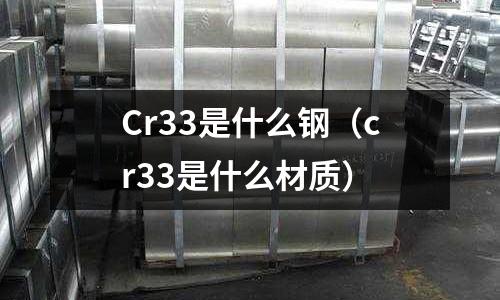 Cr33是什么鋼（cr33是什么材質(zhì)）