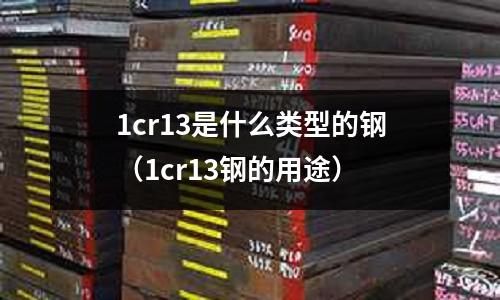1cr13是什么類型的鋼（1cr13鋼的用途）