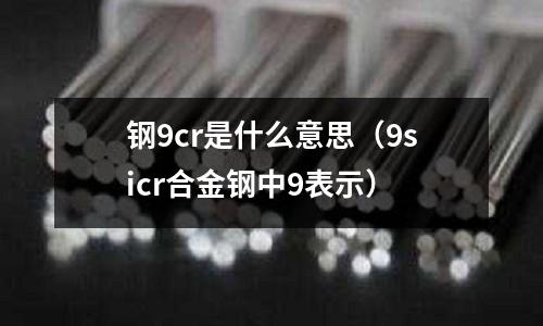 鋼9cr是什么意思(9sicr合金鋼中9表示)