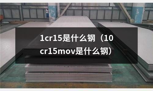 1cr15是什么鋼(10cr15mov是什么鋼)