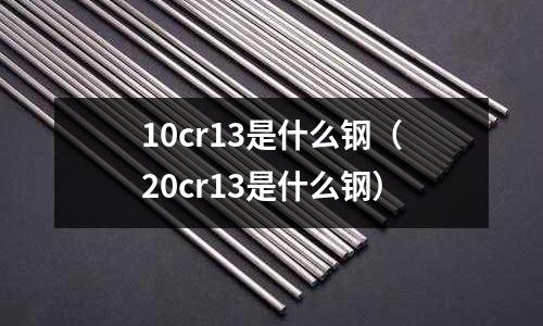10cr13是什么鋼（20cr13是什么鋼）
