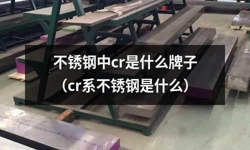 不銹鋼中cr是什么牌子（cr系不銹鋼是什么）