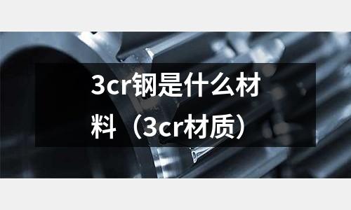 3cr鋼是什么材料（3cr材質）