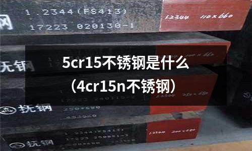 5cr15不銹鋼是什么(4cr15n不銹鋼)