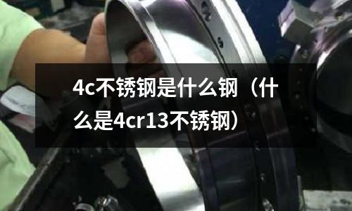 4c不銹鋼是什么鋼（什么是4cr13不銹鋼）