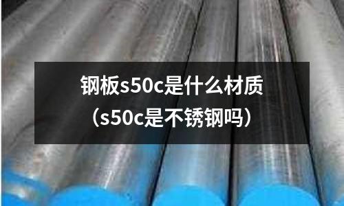 鋼板s50c是什么材質（s50c是不銹鋼嗎）