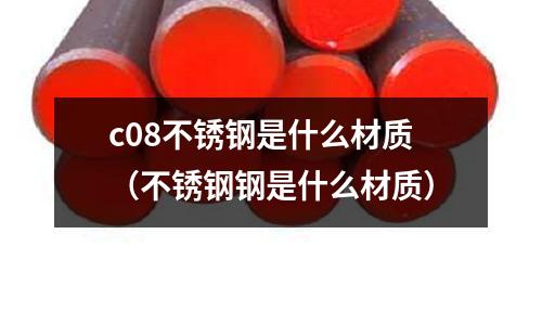 c08不銹鋼是什么材質（不銹鋼鋼是什么材質）