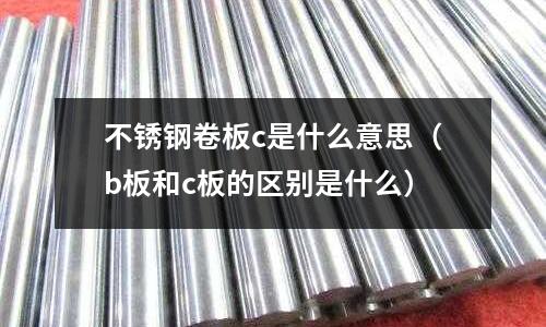 不銹鋼卷板c是什么意思（b板和c板的區別是什么）