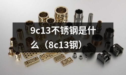9c13不銹鋼是什么（8c13鋼）