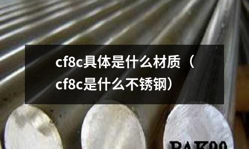 cf8c具體是什么材質(zhì)（cf8c是什么不銹鋼）