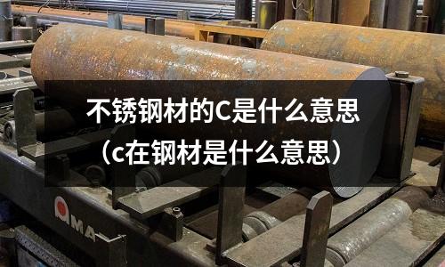 不銹鋼材的C是什么意思（c在鋼材是什么意思）