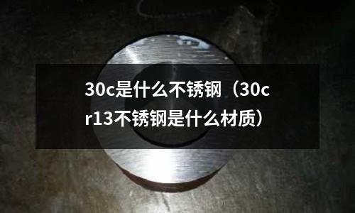 30c是什么不銹鋼（30cr13不銹鋼是什么材質）