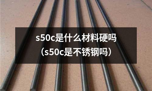 s50c是什么材料硬嗎(s50c是不銹鋼嗎)