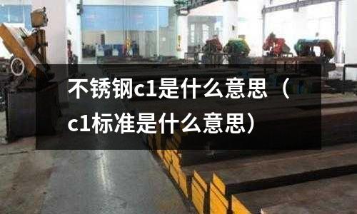 不銹鋼c1是什么意思（c1標準是什么意思）