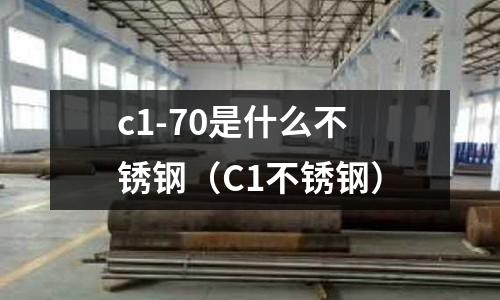 c1-70是什么不銹鋼（C1不銹鋼）
