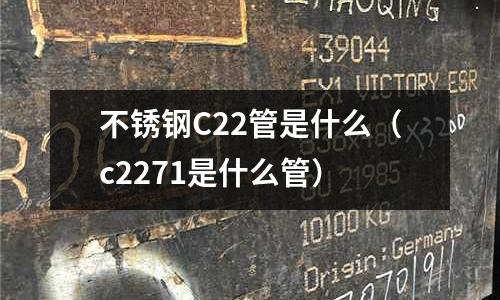 不銹鋼C22管是什么（c2271是什么管）