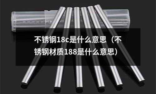 不銹鋼18c是什么意思(不銹鋼材質(zhì)188是什么意思)