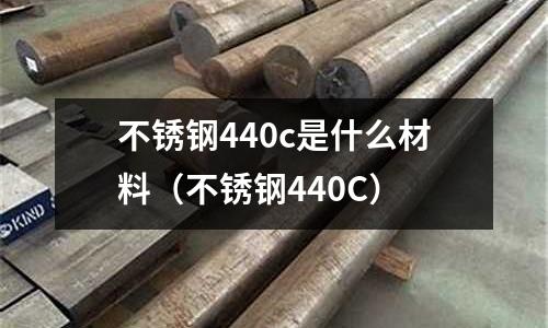 不銹鋼440c是什么材料(不銹鋼440C)