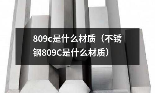 809c是什么材質(zhì)（不銹鋼809C是什么材質(zhì)）