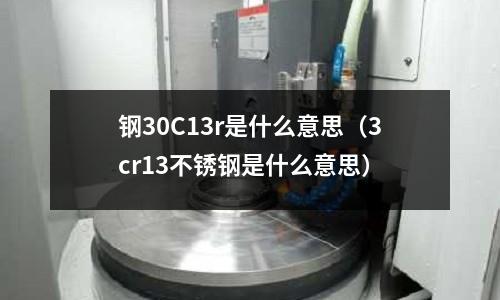 鋼30C13r是什么意思（3cr13不銹鋼是什么意思）