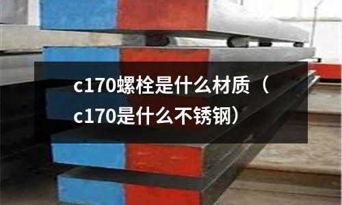 c170螺栓是什么材質（c170是什么不銹鋼）